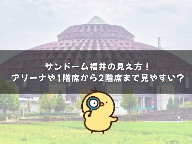 サンドーム福井の見え方！アリーナや1階席から2階席まで見やすいのは本当？