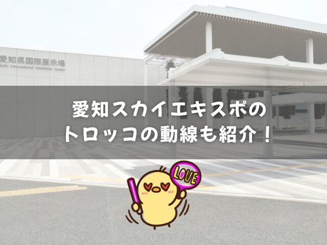 愛知スカイエキスポのライブのトロッコの動線も紹介！