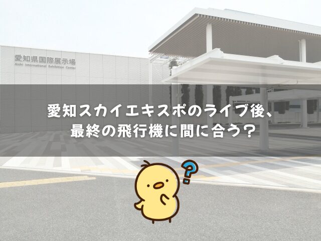 愛知スカイエキスポのライブ後、最終の飛行機に間に合う？