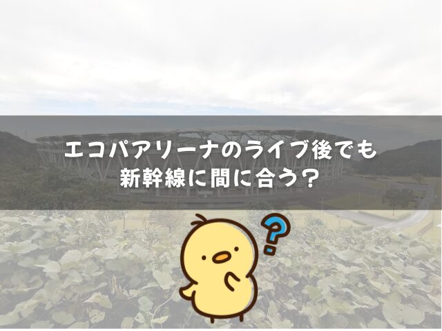 エコパアリーナのライブ後でも新幹線に間に合う？