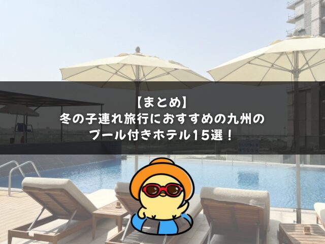 冬の子連れ旅行におすすめの九州のプール付きホテルのまとめ
