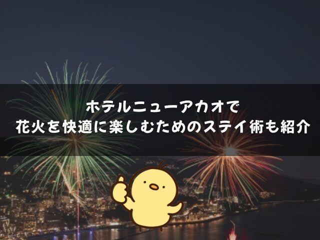 ホテルニューアカオで花火を快適に楽しむためのステイ術も紹介