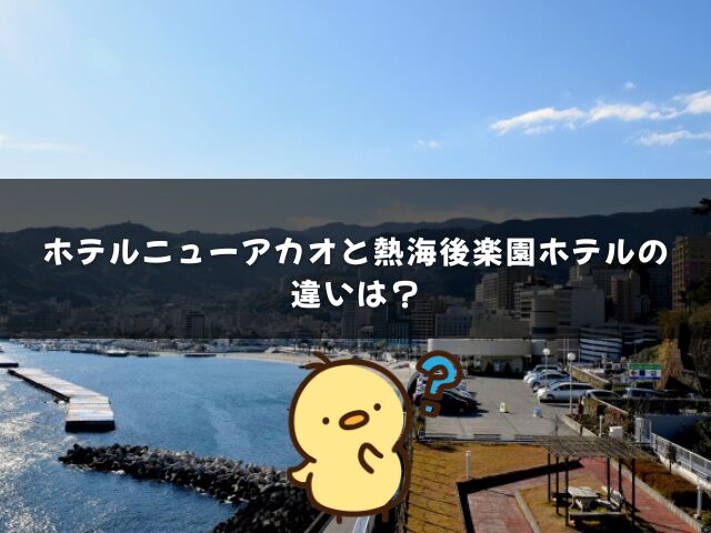 ホテルニューアカオと熱海後楽園ホテルの違いは？