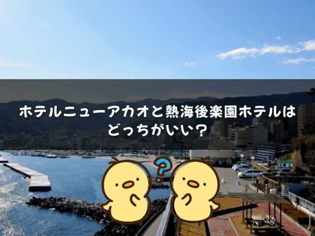 ホテルニューアカオと熱海後楽園ホテルはどっちがいい？