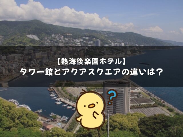 熱海後楽園ホテルのタワー館とアクアスクエアの違いは？