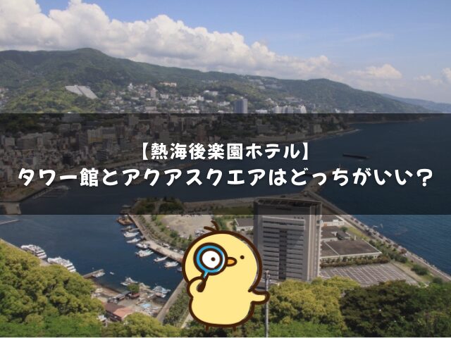熱海後楽園ホテルのタワー館とアクアスクエアはどっちがいい？