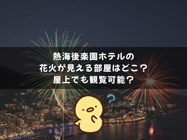 熱海後楽園ホテルの花火が見える部屋はどこ？屋上でも観覧可能？
