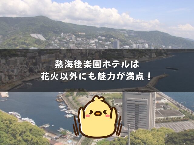 熱海後楽園ホテルは花火以外にも魅力が満点！