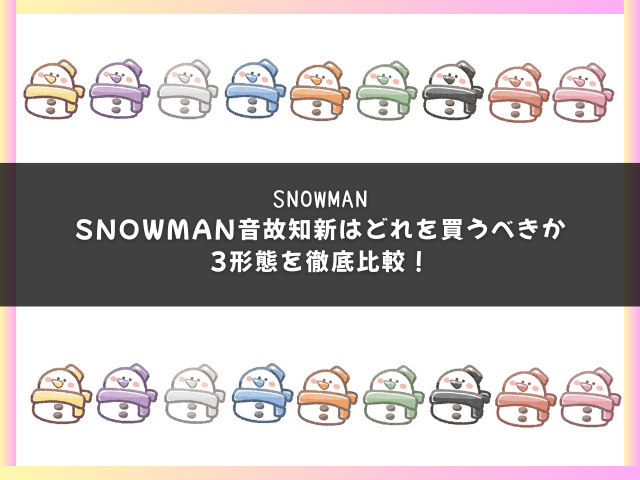 SnowMan音故知新はどれを買うべきか3形態を徹底比較！