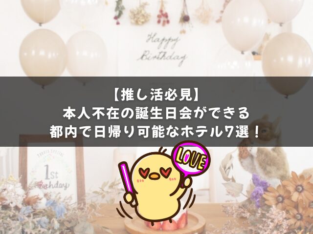 本人不在の誕生日会ができる都内で日帰り可能なホテル7選【推し活必見】！
