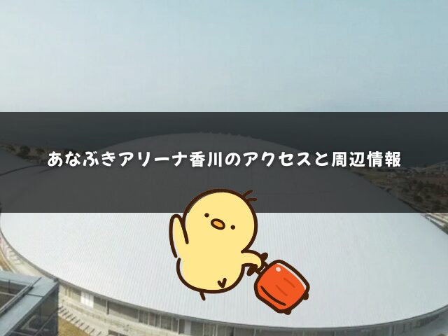 あなぶきアリーナ香川のアクセスと周辺情報
