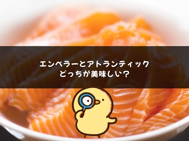 エンペラーサーモンとアトランティックサーモンはどっちが美味しい？