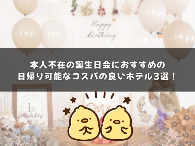 本人不在の誕生日会におすすめの日帰り可能なコスパの良いホテル3選！