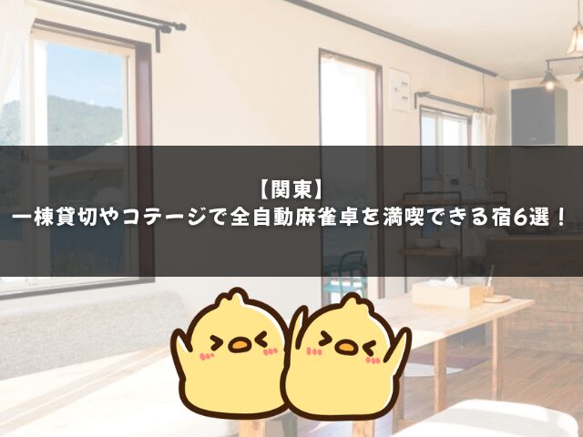 【関東】一棟貸切やコテージで全自動麻雀卓を満喫できる宿6選！