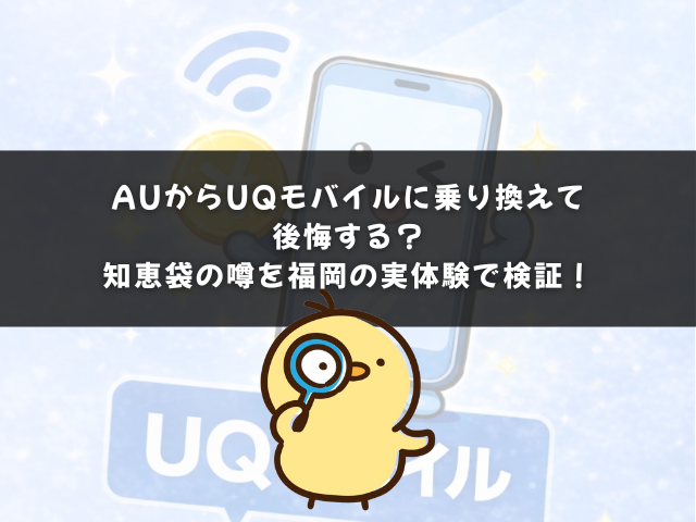 auからUQモバイルに乗り換えて後悔する？知恵袋の噂を福岡の実体験で検証！