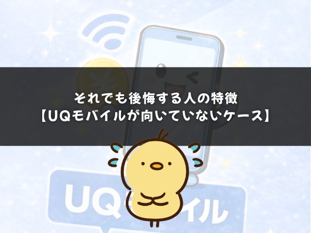 それでも後悔する人の特徴【UQモバイルが向いていないケース】