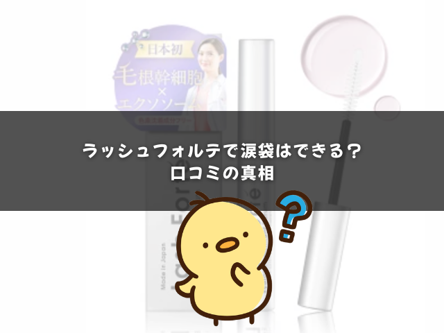 ラッシュフォルテで涙袋はできる？口コミの真相