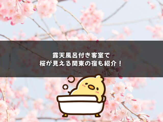 露天風呂付き客室で桜が見える関東の宿も紹介！